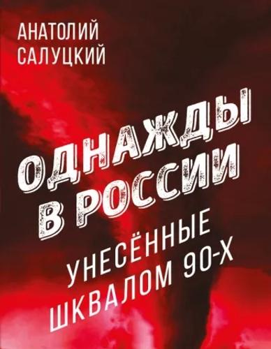 Вышла в свет книга Анатолия Салуцкого «Однажды в России. Унесенные шквалом 90-х»