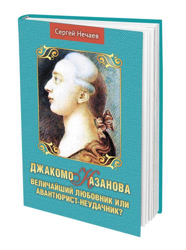 В издательстве «АН» вышла новая книга Сергея Нечаева «Джакомо Казанова. Величайший любовник или авантюрист-неудачник?»