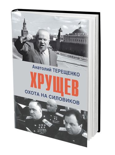 В издательстве «Аргументы недели» вышла в свет новая книга Анатолия Терещенко «Хрущёв. Охота на силовиков»