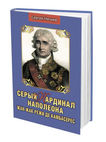 В издательстве «Аргументы недели» вышла книга историка Сергея Нечаева «Серый кардинал Наполеона»