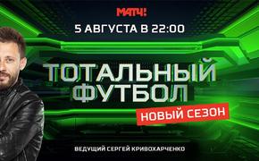 На «Матч ТВ» выйдет первый выпуск «Тотального футбола» с новым ведущим Сергеем Кривохарченко